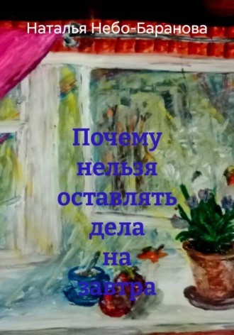 Наталья Небо-Баранова. Почему нельзя оставлять дела на завтра