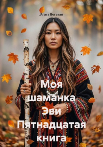 Агата Богатая. Моя шаманка Эви Пятнадцатая книга