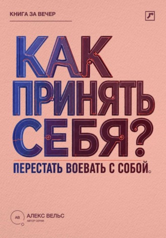 Алекс Вельс. Как принять себя? Перестать воевать с собой и начать жить из своей реальности