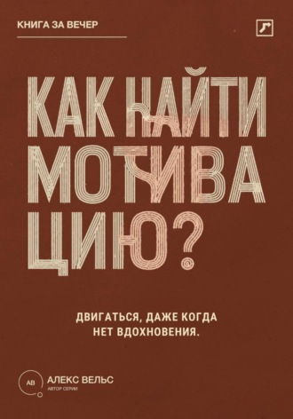 Алекс Вельс. Как найти мотивацию? Почему желание пропадает и что помогает двигаться без вдохновения