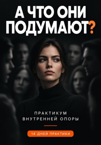 Кирилл Миньковский. А ЧТО ОНИ ПОДУМАЮТ? Практикум внутренней опоры как принимать решения самостоятельно и выдерживать неодобрение