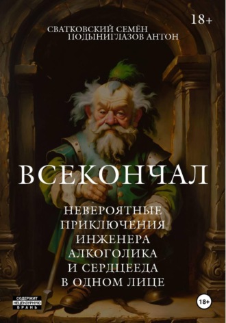 Антон Подыниглазов. Всекончал. Невероятные приключения инженера, алкоголика и сердцееда в одном лице