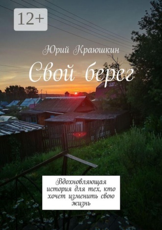 Краюшкин Юрий. Свой берег. Вдохновляющая история для тех, кто хочет изменить свою жизнь
