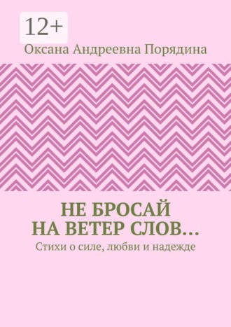 Оксана Андреевна Порядина. Не бросай на ветер слов… Стихи о силе, любви и надежде
