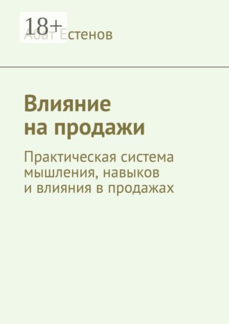 . Влияние на продажи. Практическая система мышления, навыков и влияния в продажах