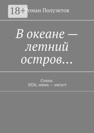 Роман Полуэктов. В океане — летний остров… Стихи. 2026, июнь — август