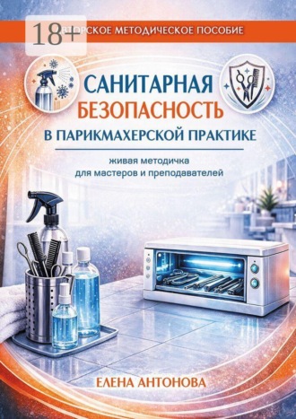 Елена Павловна Антонова. Санитарная безопасность в парикмахерской практике. Живая методичка для мастеров и преподавателей