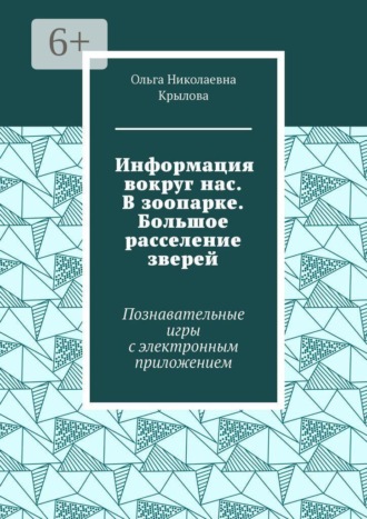 Ольга Николаевна Крылова. Информация вокруг нас. В зоопарке. Большое расселение зверей. Познавательные игры с электронным приложением