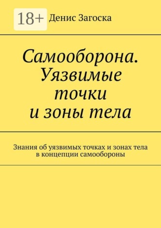 Денис Загоска. Самооборона. Уязвимые точки и зоны тела. Знания об уязвимых точках и зонах тела в концепции самообороны