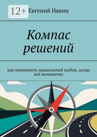 Евгений Навин. Компас решений. Как принимать правильный выбор, когда всё непонятно