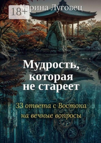 Карина Луговец. Мудрость, которая не стареет. 33 ответа с Востока на вечные вопросы