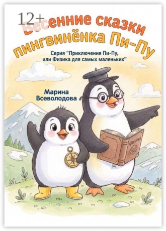 Марина Всеволодова. Весенние сказки пингвинёнка Пи-пу. Серия «Приключения Пи-пу, или Физика для самых маленьких»