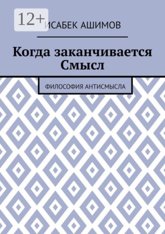 Исабек Ашимов. Когда заканчивается Смысл. Философия АнтиСмысла