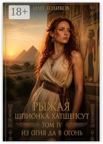 Олег Голиков. Рыжая шпионка Хатшепсут. Том IV. Из огня да в огонь