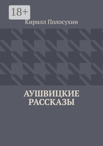 Кирилл Полосухин. Аушвицкие рассказы