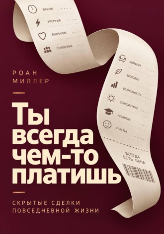 Роан Миллер. Ты всегда чем-то платишь. Скрытые сделки повседневной жизни