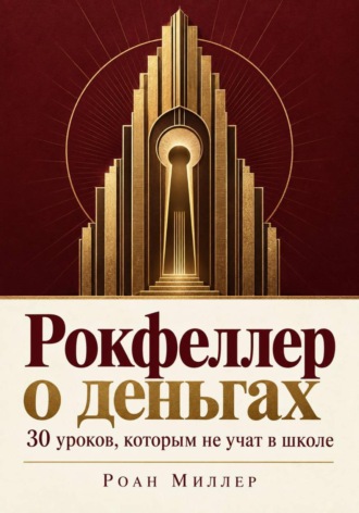Роан Миллер. Рокфеллер о деньгах. 30 уроков, которым не учат в школе