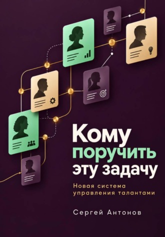 Сергей Антонов. Кому поручить эту задачу. Новая система управления талантами
