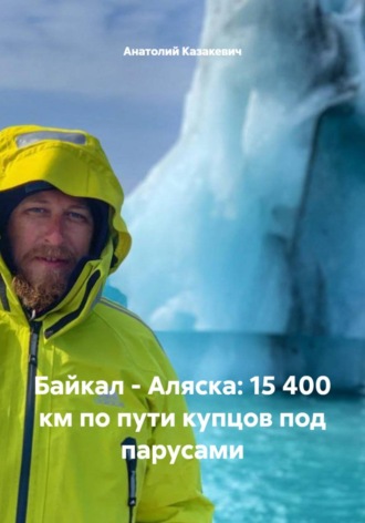 Анатолий Казакевич. Байкал - Аляска: 15 400 км по пути купцов под парусами