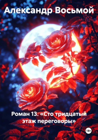 Александр Восьмой. Роман 13. Сто тридцатый этаж. Переговоры