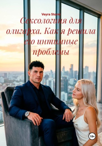 Veyra Storm. Сексологиня для олигарха. Как я решила его интимные проблемы