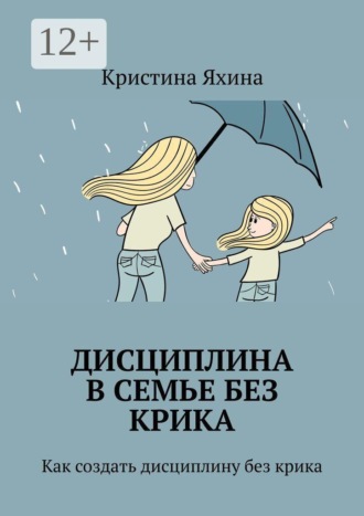 Кристина Яхина. Дисциплина в семье без крика. Как создать дисциплину без крика