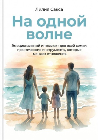 . На одной волне. Эмоциональный интеллект для всей семьи: практические инструменты, которые  меняют отношения