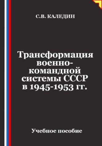 Сергей Каледин. Трансформация военно-командной системы в СССР в 1945-1953 гг