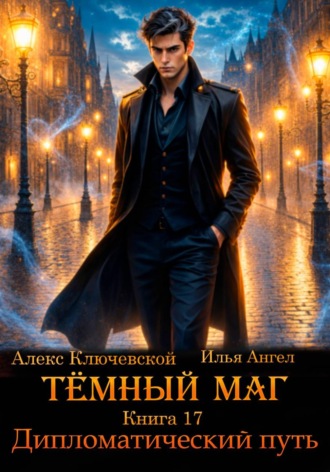 Алекс Ключевской (Лёха). Тёмный маг. Книга 17. Дипломатический путь