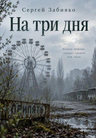 Сергей Валерьевич Забияко. На три дня. Роман о Чернобыле
