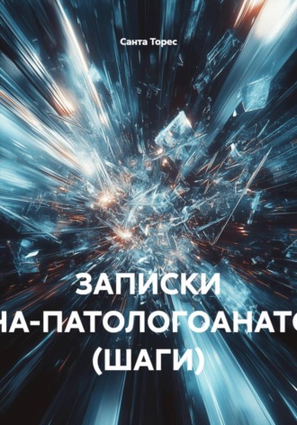 Санта Торес. ЗАПИСКИ ВРАЧА-ПАТОЛОГОАНАТОМА (ШАГИ)