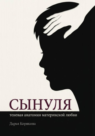 Дарья Корякина. Сынуля. Теневая анатомия материнской любви