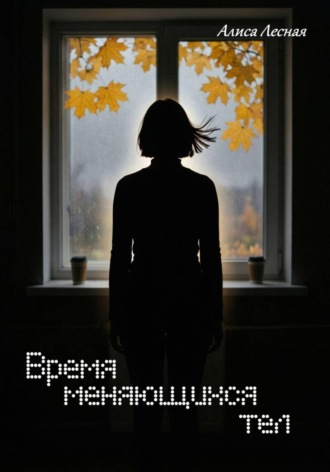 Алиса Лесная. Время меняющихся тел