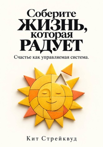 Кит Стрейквуд. Соберите жизнь, которая радует. Счастье как управляемая система