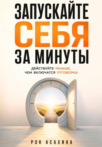 . Запускайте себя за минуты. Действуйте раньше, чем включатся отговорки