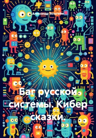 Александр Зельгейм. Баг русской системы. Кибер сказки