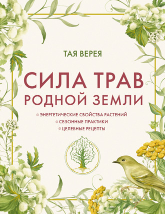 . Сила трав родной земли. Энергетические свойства растений, сезонные практики и целебные рецепты