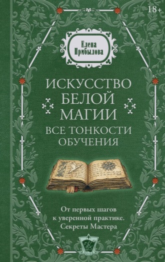 Елена Прибылова. Искусство белой магии. Все тонкости обучения: от первых шагов к уверенной практике. Секреты Мастера