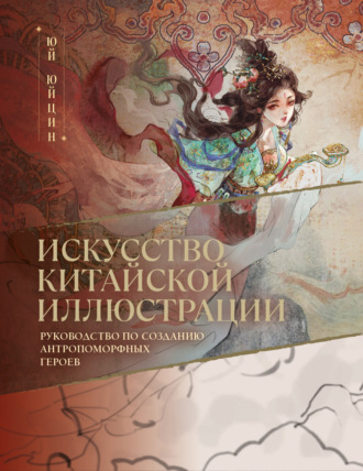 Юй Юйцин. Искусство китайской иллюстрации. Руководство по созданию антропоморфных героев