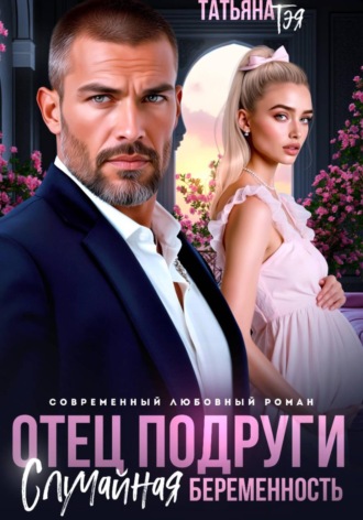 Татьяна Тэя. Отец подруги. Случайная беременность