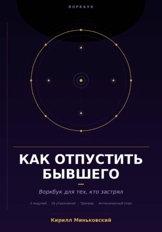 Кирилл Миньковский. Как отпустить бывшего. Практический воркбук для тех, кто застрял. 18 упражнений, трекеры и антикризисный план для тех, кто не может перестать думать о нём