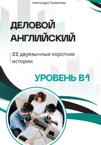 Александра Панфилова. Деловой английский - 22 двуязычные короткие истории. Уровень B1