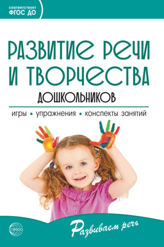 . Развитие речи и творчества дошкольников. Игры, упражнения, конспекты занятий. Соответствует ФГОС ДО