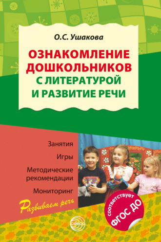 О. С. Ушакова. Ознакомление дошкольников с литературой и развитие речи. Занятия, игры, методические рекомендации, мониторинг. Соответствует ФГОС ДО