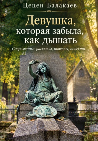 Цецен Алексеевич Балакаев. Девушка, которая забыла, как дышать. Современные рассказы, новеллы, повести