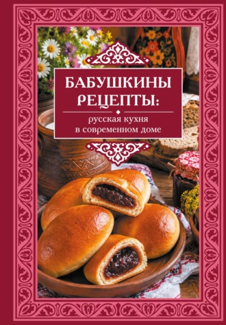 . Бабушкины рецепты. Русская кухня в современном доме