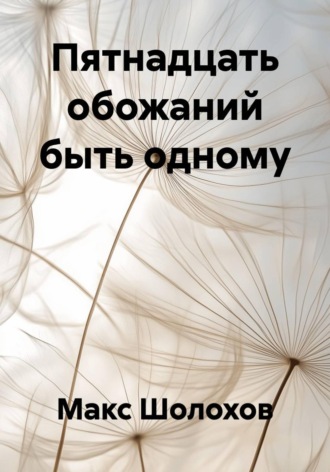 Макс Шолохов. Пятнадцать обожаний быть одному
