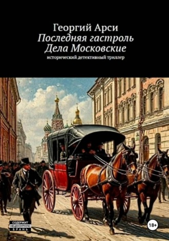 Георгий Арси. Последняя гастроль. Часть I. Дела Московские