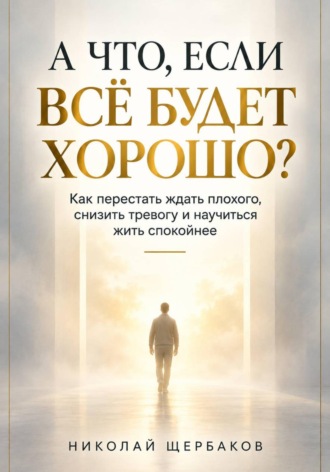 Николай Щербаков. А ЧТО, ЕСЛИ ВСЁ БУДЕТ ХОРОШО?