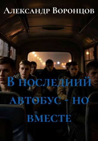 Александр Валерьевич Воронцов. В последний автобус - но вместе